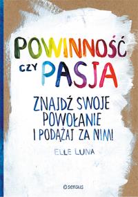 Powinność czy pasja Znajdź swoje powołanie i podążaj za nim!. Autor: Luna Elle. Dobreksiazki.pl Okładka książki Powinność czy pasja Znajdź swoje powołanie i podążaj za nim!