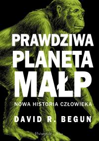 Prawdziwa planeta małp. Nowa historia człowieka. Autor: David R. Begun. Dobreksiazki.pl Okładka książki Prawdziwa planeta małp. Nowa historia człowieka