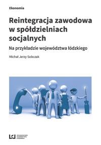 Reintegracja zawodowa w spółdzielniach socjalnych na przykładzie województwa łódzkiego. Autor: Sobczak Michał Jerzy. Dobreksiazki.pl Okładka książki Reintegracja zawodowa w spółdzielniach socjalnych na przykładzie województwa łódzkiego