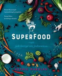 Superfood, czyli jak leczyć się jedzeniem. Autor: Sophie Manolas. Dobreksiazki.pl Okładka książki Superfood, czyli jak leczyć się jedzeniem