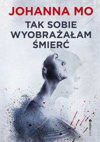 Tak sobie wyobrażałam śmierć. Autor: Mo Johanna. Dobreksiazki.pl Okładka książki Tak sobie wyobrażałam śmierć