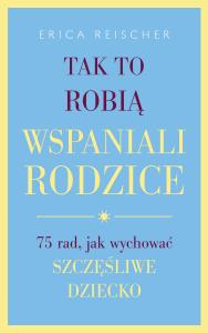 Tak to robią wspaniali rodzice.75 rad,... Autor: Erica Reischer. Dobreksiazki.pl Okładka książki Tak to robią wspaniali rodzice.75 rad,..