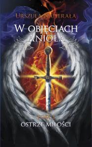 W objęciach anioła Tom 1: Ostrze miłości. Autor: Urszula Napierała. Dobreksiazki.pl Okładka książki W objęciach anioła Tom 1: Ostrze miłości