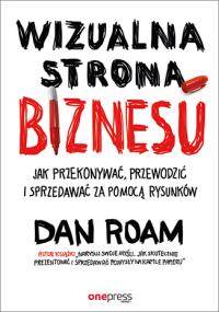 Wizualna strona biznesu Jak przekonywać, przewodzić i sprzedawać za pomocą rysunków. Autor: Dan Roam. Dobreksiazki.pl Okładka książki Wizualna strona biznesu Jak przekonywać, przewodzić i sprzedawać za pomocą rysunków