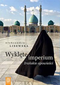 Wyklęte imperium Irańskie opowieści. Autor: Aleksandra Lisewska. Dobreksiazki.pl Okładka książki Wyklęte imperium Irańskie opowieści