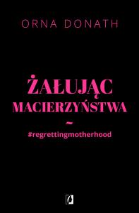 Żałując macierzyństwa. Autor: Orna Donath. Dobreksiazki.pl Okładka książki Żałując macierzyństwa