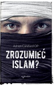 Zrozumieć islam?. Autor: Candiard Adrien. Dobreksiazki.pl Okładka książki Zrozumieć islam?