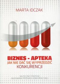 Biznes Apteka Jak nie dać się wyprzedzić konkurencji. Autor: Idczak Marta. Dobreksiazki.pl Okładka książki Biznes Apteka Jak nie dać się wyprzedzić konkurencji