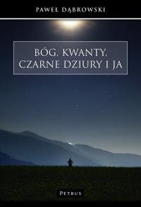 Bóg, kwanty, czarne dziury i ja. Autor: Dąbrowski Paweł. Dobreksiazki.pl Okładka książki Bóg, kwanty, czarne dziury i ja