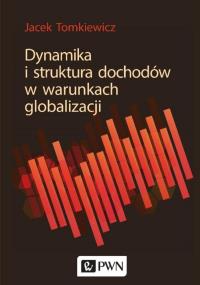 Dynamika i struktura dochodów w warunkach globalizacji. Autor: Tomkiewicz Jacek. Dobreksiazki.pl Okładka książki Dynamika i struktura dochodów w warunkach globalizacji