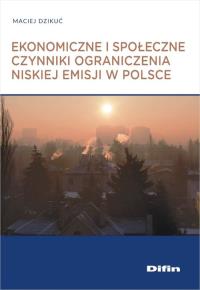 Ekonomiczne i społeczne czynniki ograniczenia niskiej emisji w Polsce. Autor: Dzikuć Maciej. Dobreksiazki.pl Okładka książki Ekonomiczne i społeczne czynniki ograniczenia niskiej emisji w Polsce