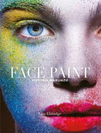 Face Paint historia makijażu. Autor: Lisa Eldridge. Dobreksiazki.pl Okładka książki Face Paint historia makijażu