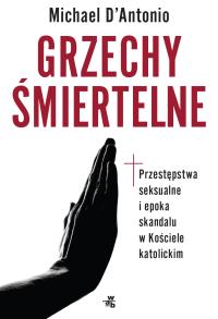 Grzechy śmiertelne. Przestępstwa seksualne i epoka. Autor: Michael D'Antonio. Dobreksiazki.pl Okładka książki Grzechy śmiertelne. Przestępstwa seksualne i epoka