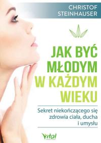 Jak być młodym w każdym wieku. Autor: Christof Steinhauser. Dobreksiazki.pl Okładka książki Jak być młodym w każdym wieku