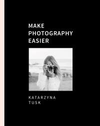 Make Photography Easier. Autor: Katarzyna Tusk. Dobreksiazki.pl Okładka książki Make Photography Easier