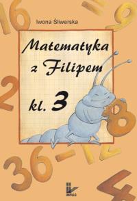 Matematyka z Filipem Klasa 3. Autor: Iwona Śliwerska. Dobreksiazki.pl Okładka książki Matematyka z Filipem Klasa 3