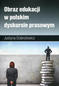 Obraz edukacji w polskim dyskursie prasowym. Autor: Dobrołowicz Justyna. Dobreksiazki.pl Okładka książki Obraz edukacji w polskim dyskursie prasowym
