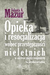 Opieka i resocjalizacja wobec przestępczości nieletnich. Autor: A. Jolanta Mazur. Dobreksiazki.pl Okładka książki Opieka i resocjalizacja wobec przestępczości nieletnich