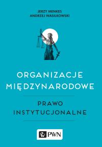 Organizacje międzynarodowe, Prawo instytucjonalne. Autor: Jerzy Menkes (red.), Wasilkowski Andrzej. Dobreksiazki.pl Okładka książki Organizacje międzynarodowe, Prawo instytucjonalne