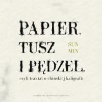 Papier, tusz i pędzel, czyli traktat o chińskiej kaligrafii. Autor: Min Sun. Dobreksiazki.pl Okładka książki Papier, tusz i pędzel, czyli traktat o chińskiej kaligrafii