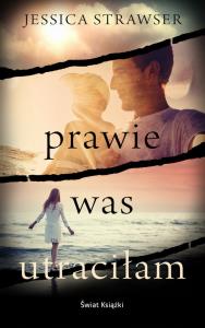 Prawie was utraciłam. Autor: Strawser Jessica. Dobreksiazki.pl Okładka książki Prawie was utraciłam