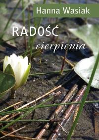 Radość cierpienia. Autor: Wasiak Hanna. Dobreksiazki.pl Okładka książki Radość cierpienia