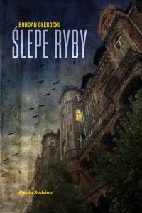 Ślepe ryby. Autor: Bohdan Głębocki. Dobreksiazki.pl Okładka książki Ślepe ryby