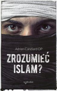 Zrozumieć islam?. Autor: Candiard Adrien. Dobreksiazki.pl Okładka książki Zrozumieć islam?