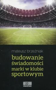 Budowanie świadomości marki w klubie sportowym. Autor: Mateusz Brzeźniak. Dobreksiazki.pl Okładka książki Budowanie świadomości marki w klubie sportowym