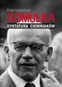 Gomułka. Dyktatura ciemniaków. Autor: Piotr Gajdziński. Dobreksiazki.pl Okładka książki Gomułka. Dyktatura ciemniaków