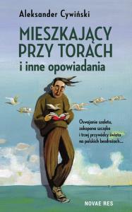 Mieszkający przy torach i inne opowiadania. Autor: Cywiński Aleksander. Dobreksiazki.pl Okładka książki Mieszkający przy torach i inne opowiadania