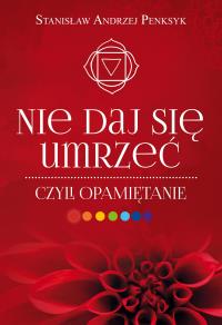 Nie daj się umrzeć, czyli opamiętanie. Autor: Stanisław Andrzej Penksyk. Dobreksiazki.pl Okładka książki Nie daj się umrzeć, czyli opamiętanie
