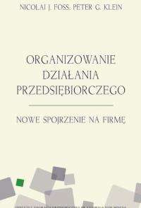 Organizowanie działania przedsiębiorczego. Autor: Peter G.Klein, Nicolai J. Foss. Dobreksiazki.pl Okładka książki Organizowanie działania przedsiębiorczego