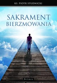 Sakrament bierzmowania. Autor: Ks. Piotr Stdnicki. Dobreksiazki.pl Okładka książki Sakrament bierzmowania