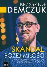 Skandal Bożej miłości. O nawróceniu, przywództwie i współdziałaniu. Autor: Krzysztof Demczuk. Dobreksiazki.pl Okładka książki Skandal Bożej miłości. O nawróceniu, przywództwie i współdziałaniu