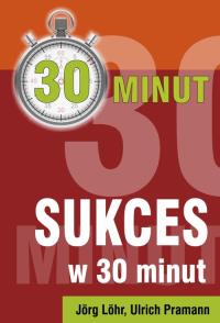 Sukces w 30 minut. Autor: Löhr Jöhr, Hannawald Sven Pramann Ulrich. Dobreksiazki.pl Okładka książki Sukces w 30 minut