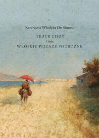 Teatr ciszy i inne włoskie pejzaże podróżne. Autor: Katarzyna Włodyka De Simone. Dobreksiazki.pl Okładka książki Teatr ciszy i inne włoskie pejzaże podróżne