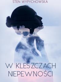 W kleszczach niepewności. Autor: Sten Wypychowska. Dobreksiazki.pl Okładka książki W kleszczach niepewności