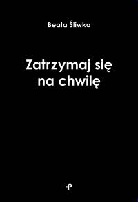 Zatrzymaj się na chwilę. Autor: Beata Śliwka. Dobreksiazki.pl Okładka książki Zatrzymaj się na chwilę