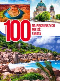 100 najpiękniejszych miejsc świata. Autor: Opracowanie zbiorowe. Dobreksiazki.pl Okładka książki 100 najpiękniejszych miejsc świata