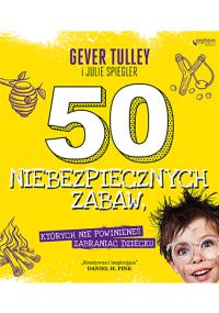 50 niebezpiecznych zabaw których nie powinieneś zabraniać dziecku. Autor: Gever Tulley, Spiegler Julie. Dobreksiazki.pl Okładka książki 50 niebezpiecznych zabaw których nie powinieneś zabraniać dziecku