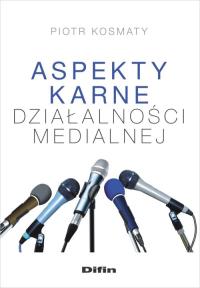 Aspekty karne dzialalności medialnej. Autor: Kosmaty Piotr. Dobreksiazki.pl Okładka książki Aspekty karne dzialalności medialnej