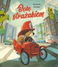 Będę strażakiem. Autor: Quentin Greban (ilustr.). Dobreksiazki.pl Okładka książki Będę strażakiem