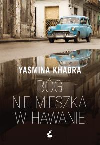 Bóg nie mieszka w Hawanie. Autor: Khadra Yasmina. Dobreksiazki.pl Okładka książki Bóg nie mieszka w Hawanie