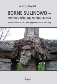 Borne Sulinowo – miasto spóźnionej niepodległości. Autor: Andrzej Moniak. Dobreksiazki.pl Okładka książki Borne Sulinowo – miasto spóźnionej niepodległości