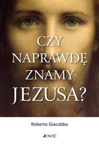 Czy naprawdę znamy Jezusa?. Autor: Giacobbo Roberto. Dobreksiazki.pl Okładka książki Czy naprawdę znamy Jezusa?