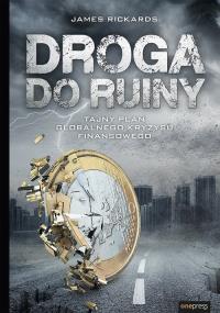 Droga do ruiny Tajny plan globalnego kryzysu finansowego. Autor: James Rickards. Dobreksiazki.pl Okładka książki Droga do ruiny Tajny plan globalnego kryzysu finansowego