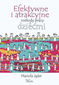 Efektywne i atrakcyjne metody pracy z dziećmi. Autor: Jąder Mariola. Dobreksiazki.pl Okładka książki Efektywne i atrakcyjne metody pracy z dziećmi