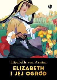 Elizabeth i jej ogród. Autor: Arnim Elizabeth. Dobreksiazki.pl Okładka książki Elizabeth i jej ogród