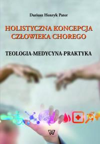 Holistyczna koncepcja człowieka chorego. Autor: Ks. Dariusz Pater. Dobreksiazki.pl Okładka książki Holistyczna koncepcja człowieka chorego